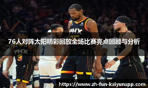 76人对阵太阳精彩回放全场比赛亮点回顾与分析