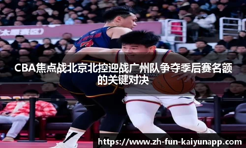 CBA焦点战北京北控迎战广州队争夺季后赛名额的关键对决
