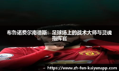 布鲁诺费尔南德斯:足球场上的战术大师与灵魂指挥官