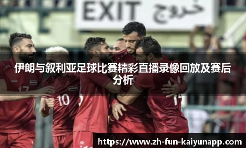 伊朗与叙利亚足球比赛精彩直播录像回放及赛后分析