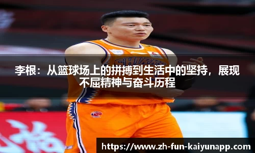 李根:从篮球场上的拼搏到生活中的坚持,展现不屈精神与奋斗历程