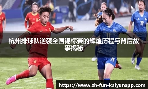 杭州排球队逆袭全国锦标赛的辉煌历程与背后故事揭秘