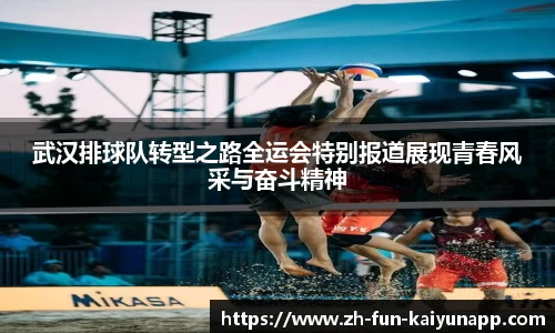 武汉排球队转型之路全运会特别报道展现青春风采与奋斗精神