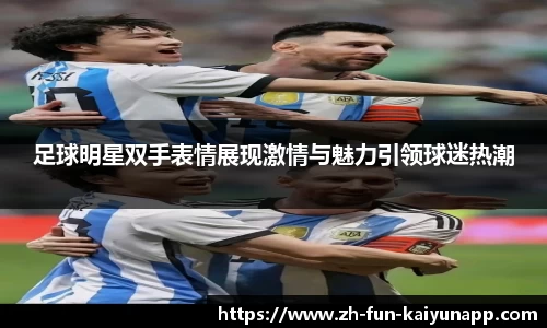 足球明星双手表情展现激情与魅力引领球迷热潮
