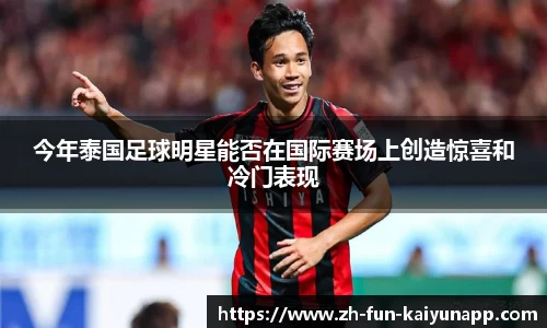 今年泰国足球明星能否在国际赛场上创造惊喜和冷门表现