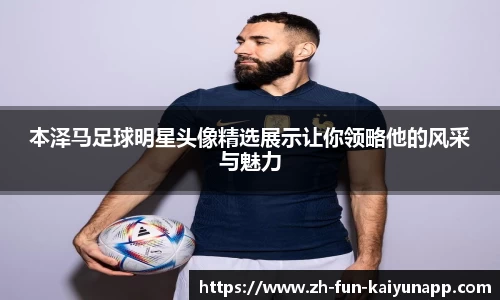 本泽马足球明星头像精选展示让你领略他的风采与魅力