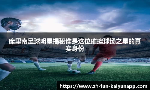 库里南足球明星揭秘谁是这位璀璨球场之星的真实身份