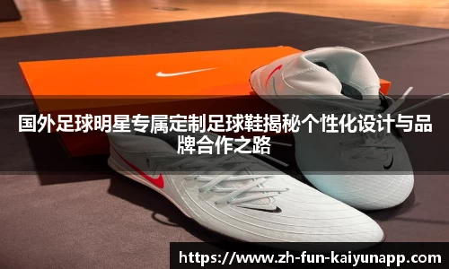 国外足球明星专属定制足球鞋揭秘个性化设计与品牌合作之路
